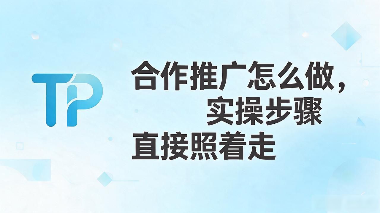 TP官网下载页合作推广怎么做，实操步骤直接照着走